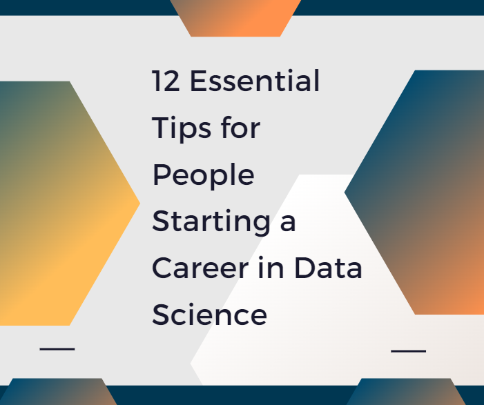 12 Essential Tips for People Starting a Career in Data Science